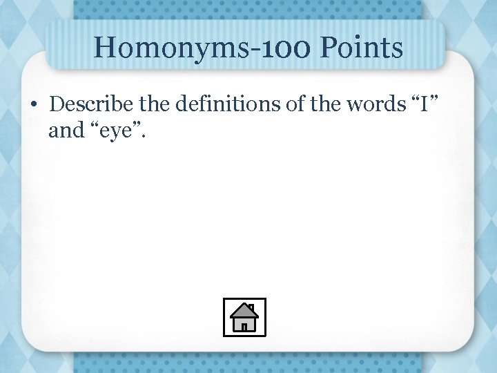 Homonyms-100 Points • Describe the definitions of the words “I” and “eye”. 