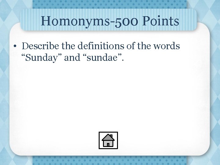 Homonyms-500 Points • Describe the definitions of the words “Sunday” and “sundae”. 