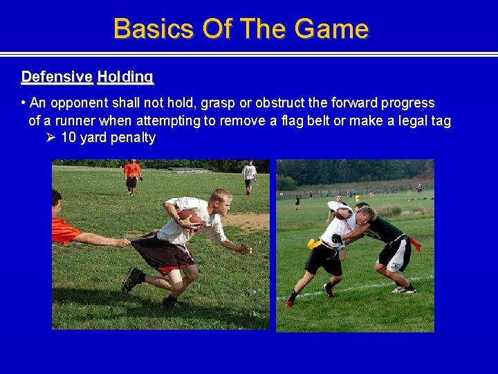 Basics Of The Game Defensive Holding • An opponent shall not hold, grasp or