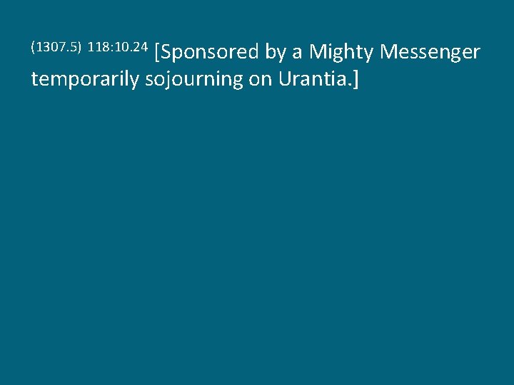 [Sponsored by a Mighty Messenger temporarily sojourning on Urantia. ] (1307. 5) 118: 10.