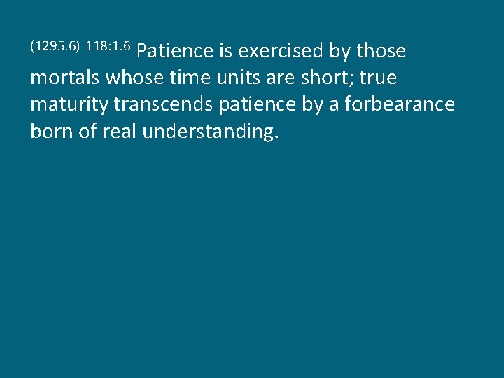 Patience is exercised by those mortals whose time units are short; true maturity transcends