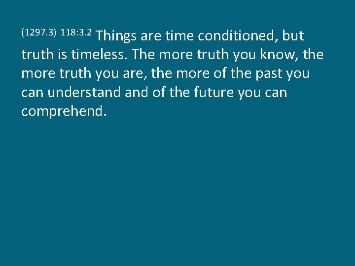 Things are time conditioned, but truth is timeless. The more truth you know, the