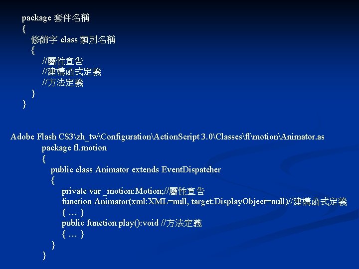 package 套件名稱 { 修飾字 class 類別名稱 { //屬性宣告 //建構函式定義 //方法定義 } } Adobe Flash