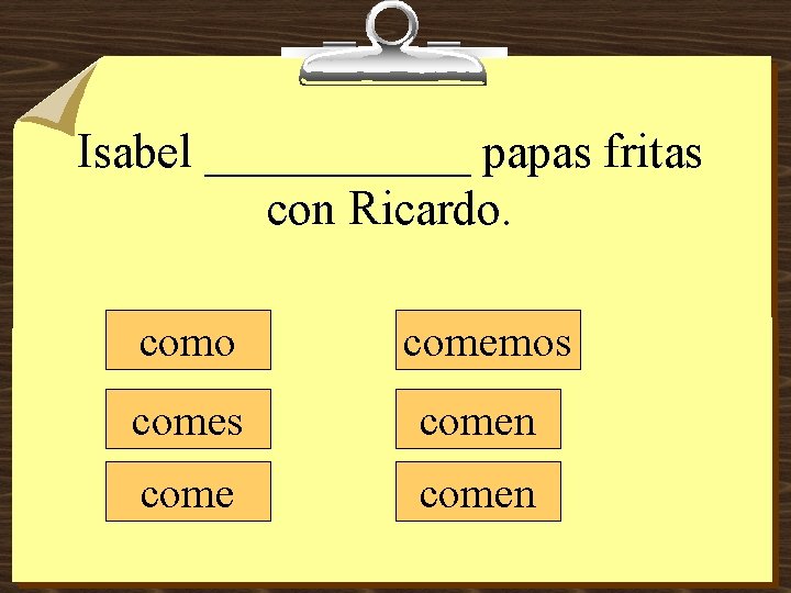 Isabel ______ papas fritas con Ricardo. como comemos comen 