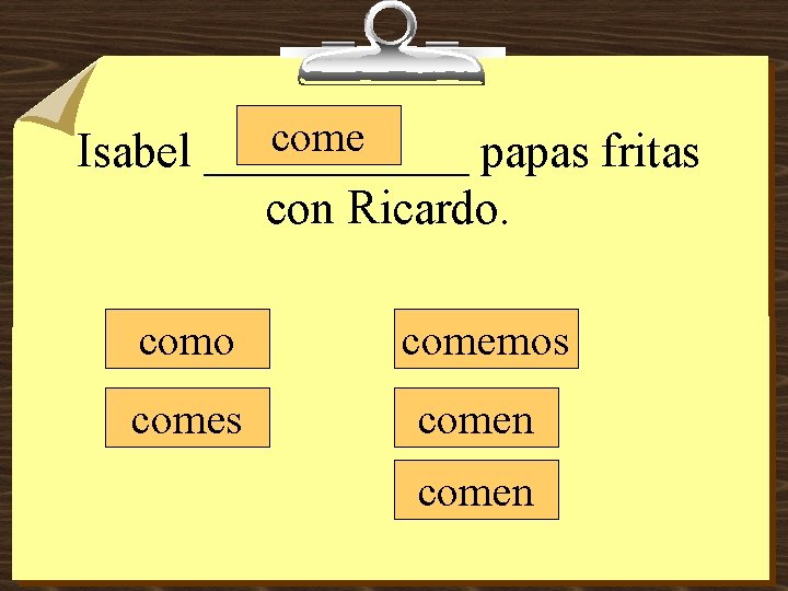 come Isabel ______ papas fritas con Ricardo. como comemos comen 