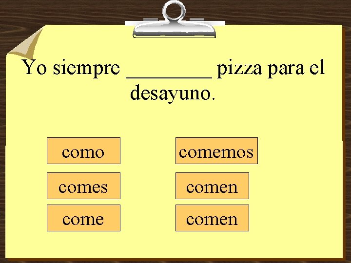 Yo siempre ____ pizza para el desayuno. como comemos comen 