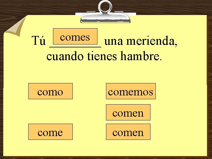 comes una merienda, Tú ____ cuando tienes hambre. como comemos comen 