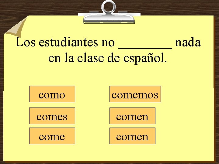 Los estudiantes no ____ nada en la clase de español. como comemos comen 