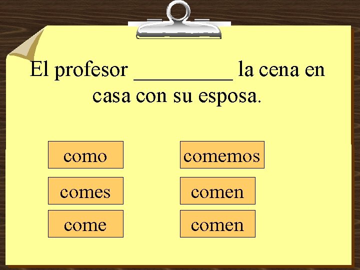 El profesor _____ la cena en casa con su esposa. como comemos comen 