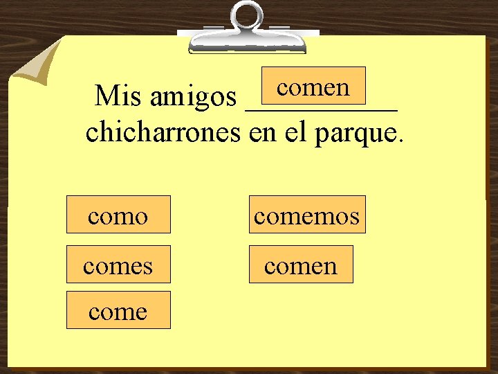 comen Mis amigos _____ chicharrones en el parque. como comemos comen come 