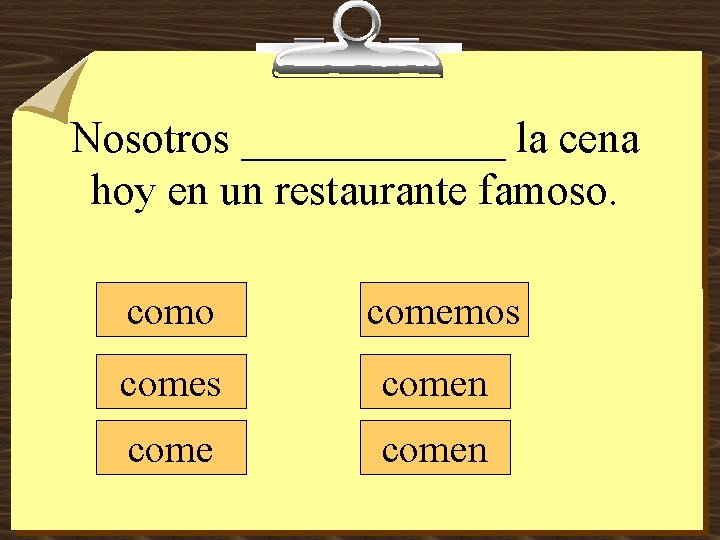 Nosotros ______ la cena hoy en un restaurante famoso. como comemos comen 