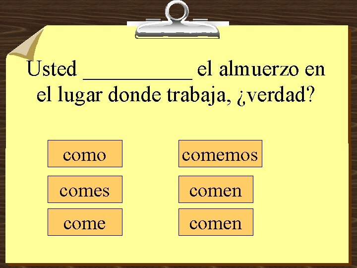 Usted _____ el almuerzo en el lugar donde trabaja, ¿verdad? como comemos comen 