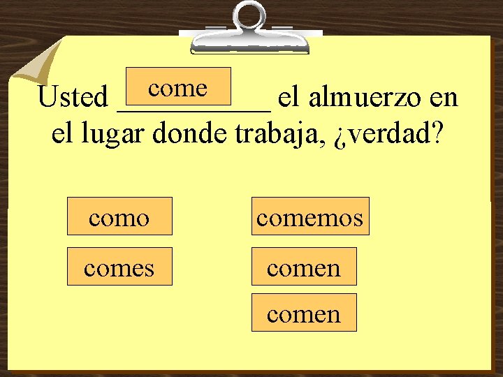 come Usted _____ el almuerzo en el lugar donde trabaja, ¿verdad? como comemos comen