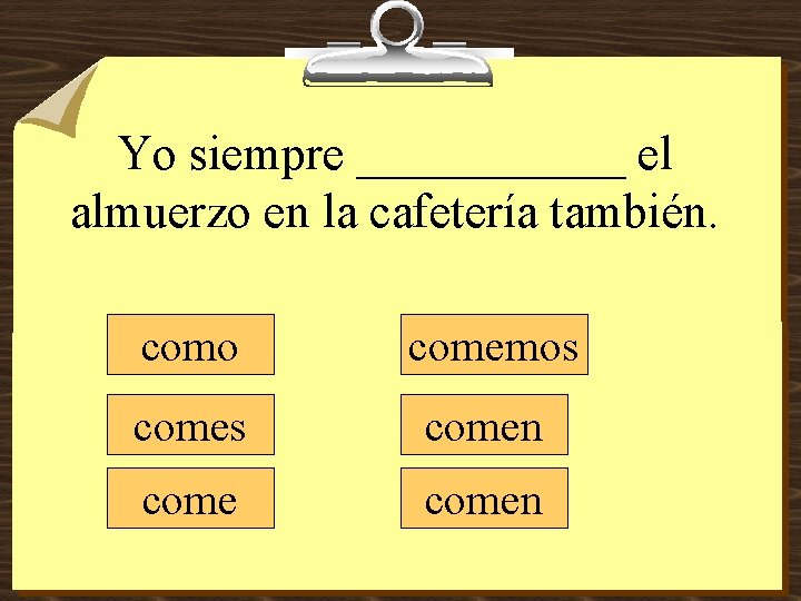 Yo siempre ______ el almuerzo en la cafetería también. como comemos comen 