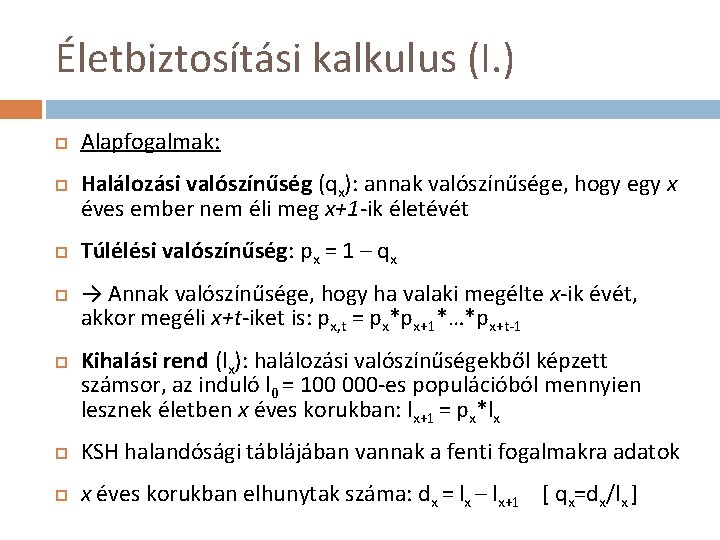 Életbiztosítási kalkulus (I. ) Alapfogalmak: Halálozási valószínűség (qx): annak valószínűsége, hogy egy x éves