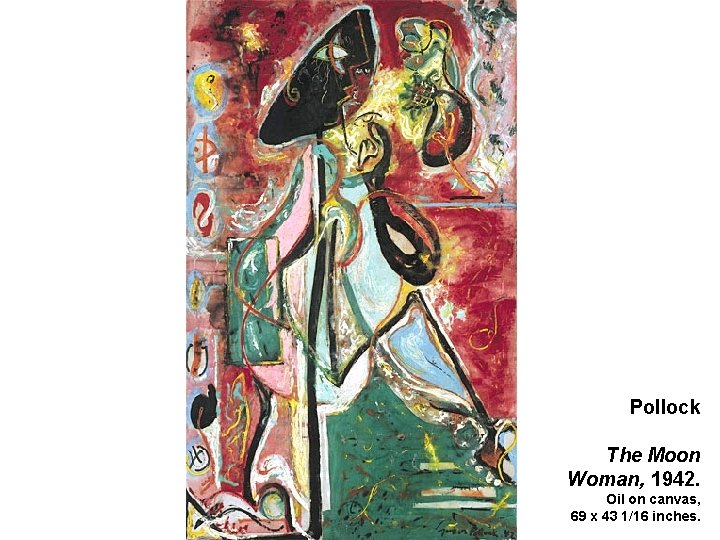 Pollock The Moon Woman, 1942. Oil on canvas, 69 x 43 1/16 inches. 