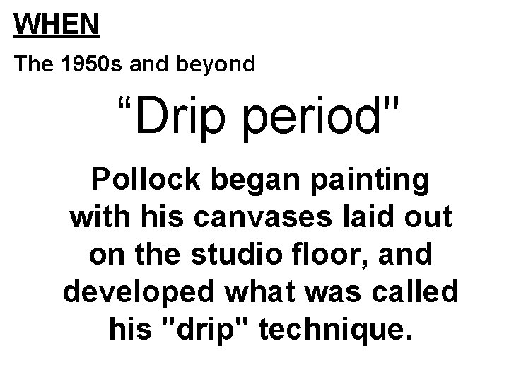 WHEN The 1950 s and beyond “Drip period" Pollock began painting with his canvases