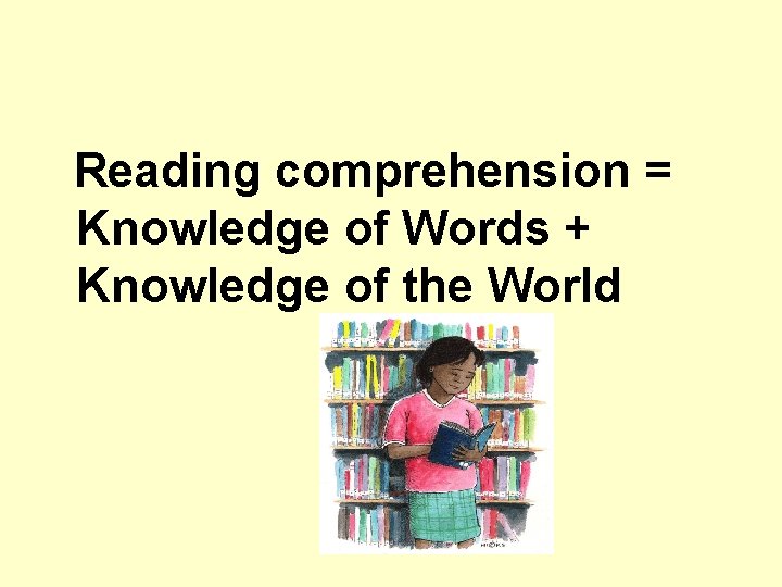 Reading comprehension = Knowledge of Words + Knowledge of the World 