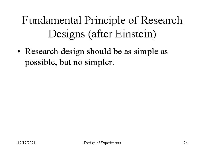 Fundamental Principle of Research Designs (after Einstein) • Research design should be as simple