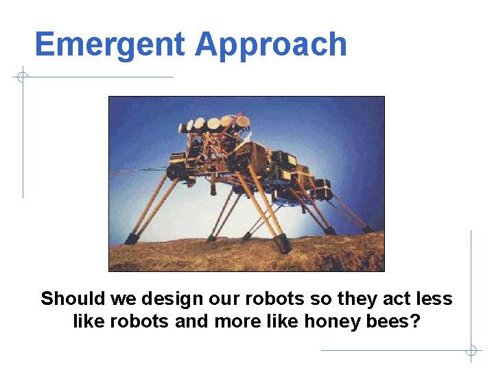 Emergent Approach Should we design our robots so they act less like robots and