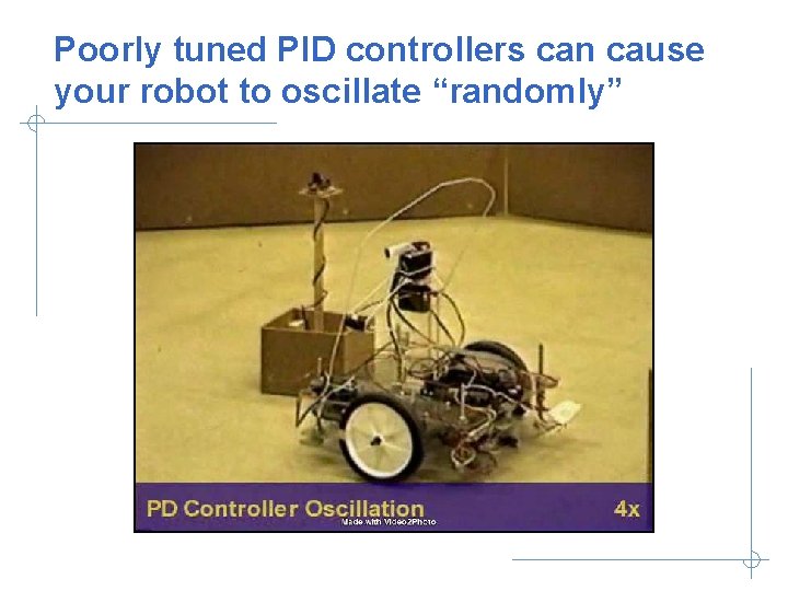 Poorly tuned PID controllers can cause your robot to oscillate “randomly” 