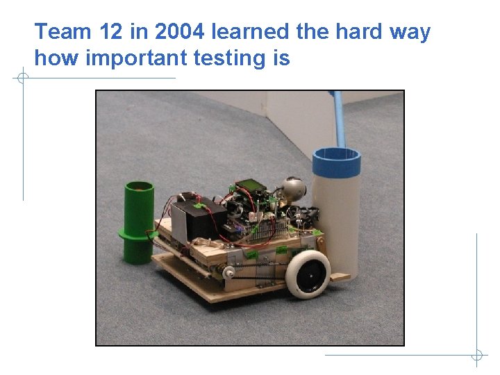 Team 12 in 2004 learned the hard way how important testing is 