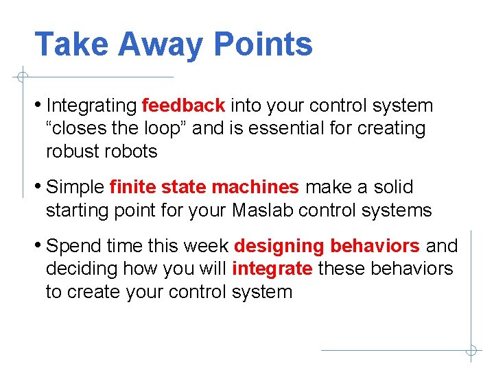 Take Away Points • Integrating feedback into your control system “closes the loop” and
