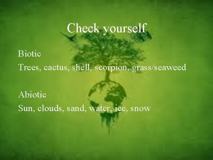 Check yourself Biotic Trees, cactus, shell, scorpion, grass/seaweed Abiotic Sun, clouds, sand, water, ice,