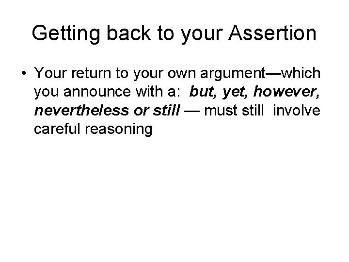 Getting back to your Assertion • Your return to your own argument—which you announce