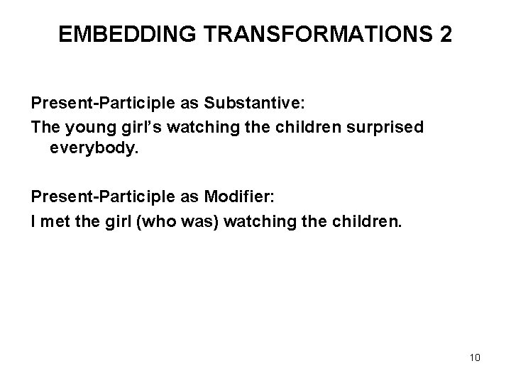 EMBEDDING TRANSFORMATIONS 2 Present-Participle as Substantive: The young girl’s watching the children surprised everybody.