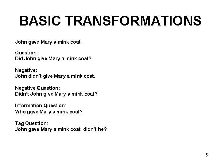 BASIC TRANSFORMATIONS John gave Mary a mink coat. Question: Did John give Mary a