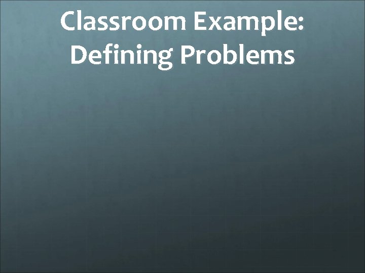 Classroom Example: Defining Problems 