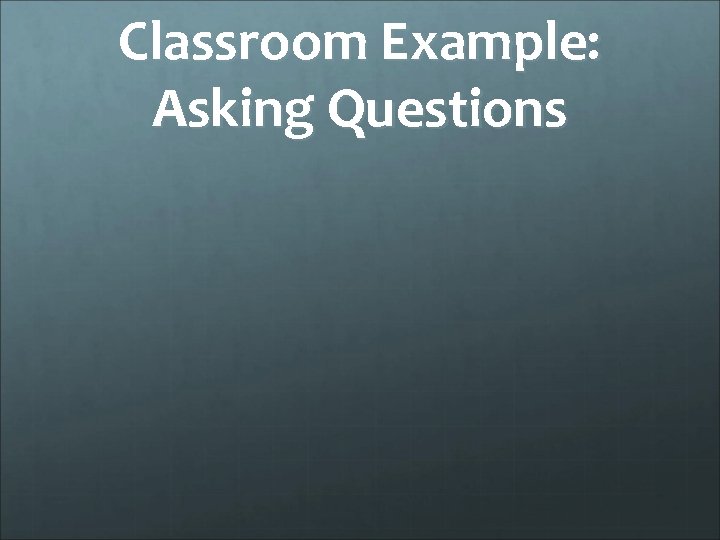 Classroom Example: Asking Questions 