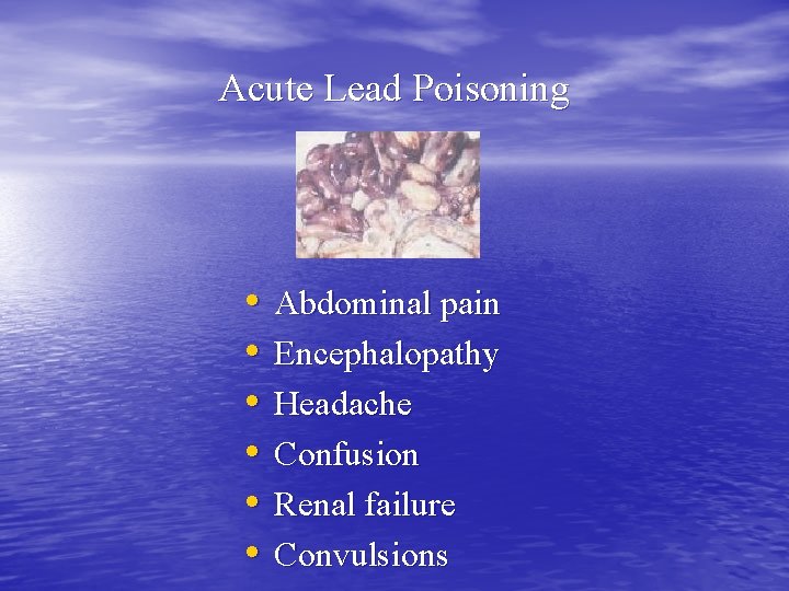 Acute Lead Poisoning • • • Abdominal pain Encephalopathy Headache Confusion Renal failure Convulsions