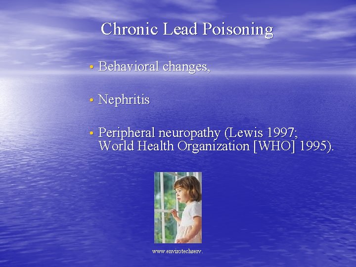 Chronic Lead Poisoning • Behavioral changes, • Nephritis • Peripheral neuropathy (Lewis 1997; World