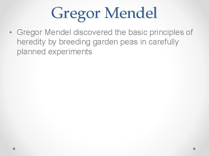 Gregor Mendel • Gregor Mendel discovered the basic principles of heredity by breeding garden