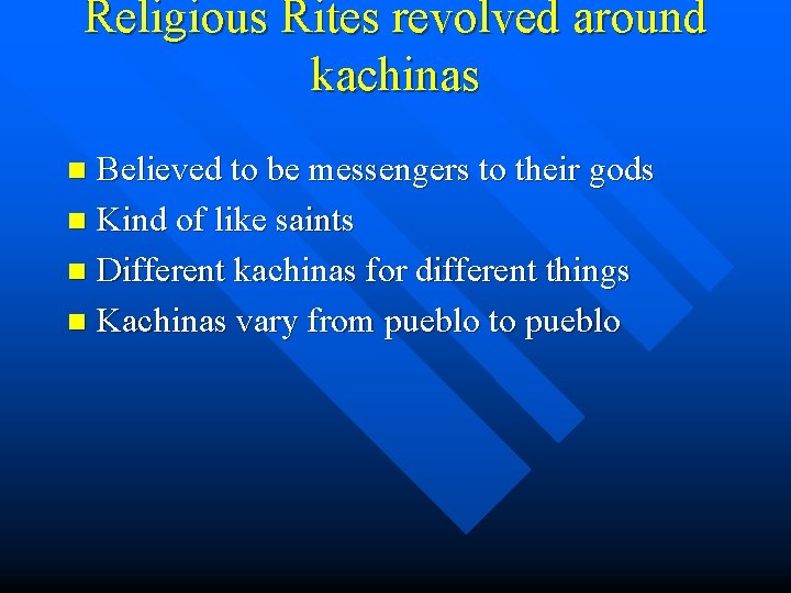 Religious Rites revolved around kachinas Believed to be messengers to their gods n Kind