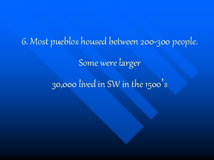 6. Most pueblos housed between 200 -300 people. Some were larger 30, 000 lived