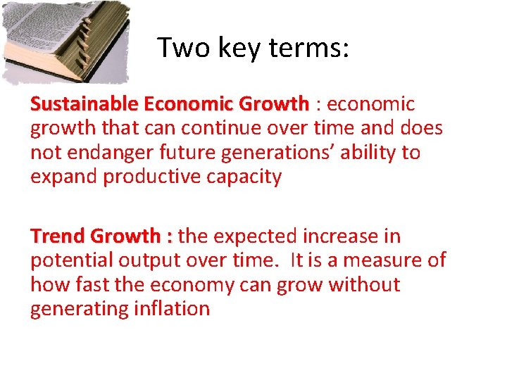 Two key terms: Sustainable Economic Growth : economic growth that can continue over time