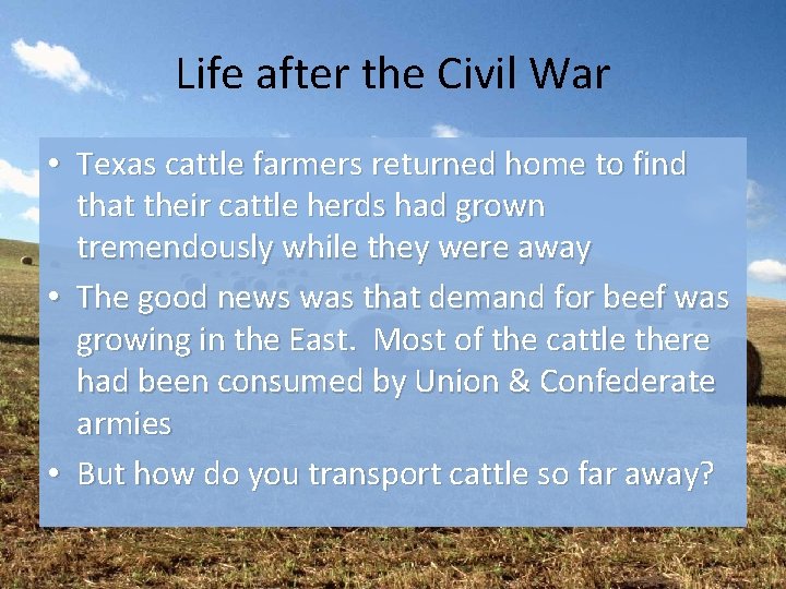 Life after the Civil War • Texas cattle farmers returned home to find that