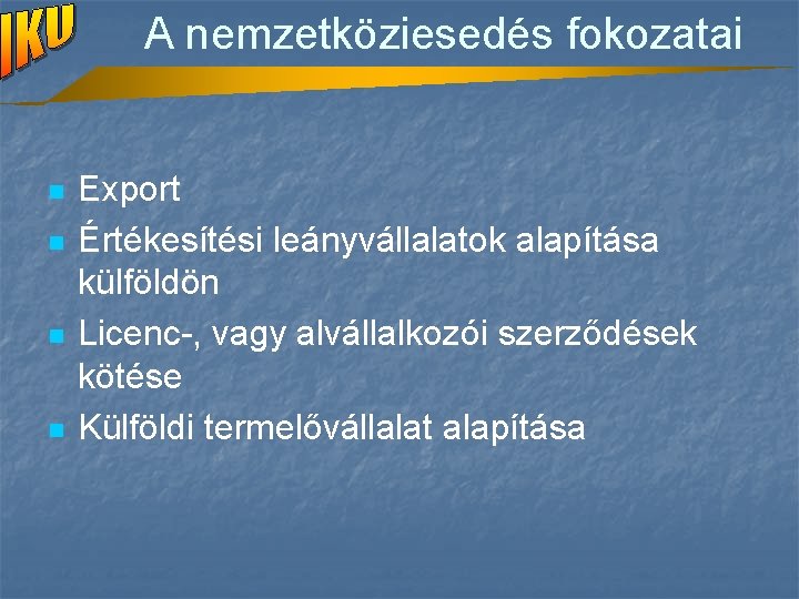 A nemzetköziesedés fokozatai n n Export Értékesítési leányvállalatok alapítása külföldön Licenc-, vagy alvállalkozói szerződések