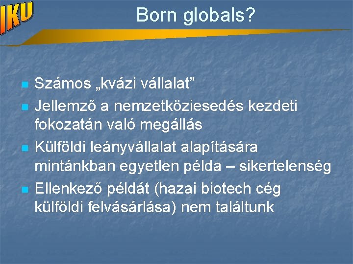 Born globals? n n Számos „kvázi vállalat” Jellemző a nemzetköziesedés kezdeti fokozatán való megállás