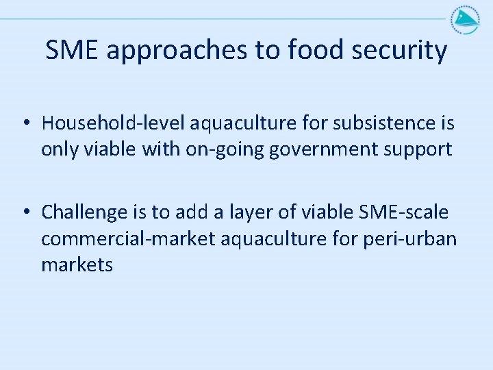 SME approaches to food security • Household-level aquaculture for subsistence is only viable with