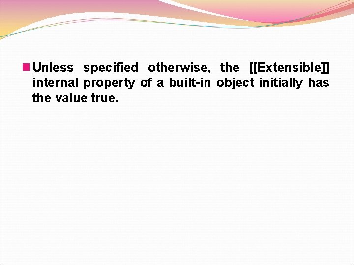 n Unless specified otherwise, the [[Extensible]] internal property of a built-in object initially has