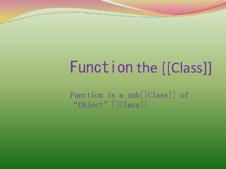 Function the [[Class]] Function is a sub[[Class]] of “Object”[[Class]] 