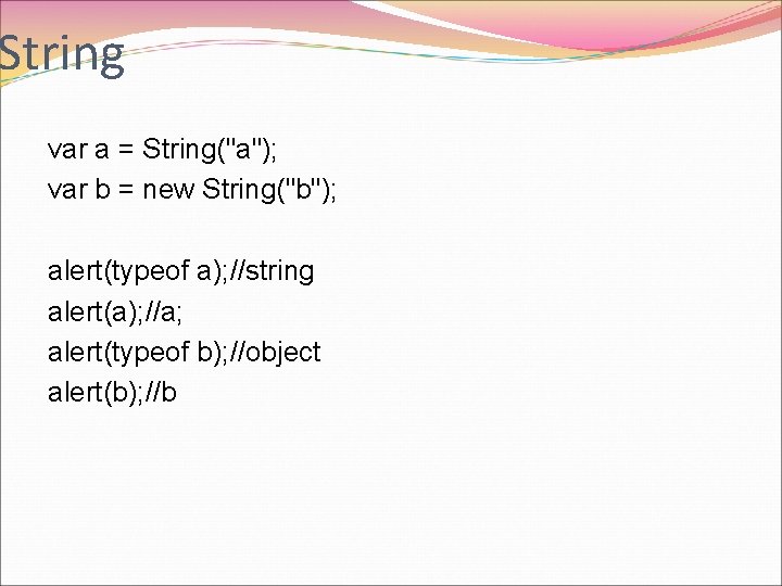 String var a = String("a"); var b = new String("b"); alert(typeof a); //string alert(a);