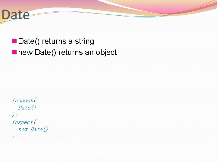 Date n Date() returns a string n new Date() returns an object inspect( Date()