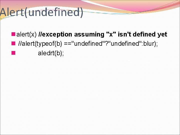 Alert(undefined) n alert(x) //exception assuming "x" isn't defined yet n //alert(typeof(b) =="undefined"? "undefined": blur);