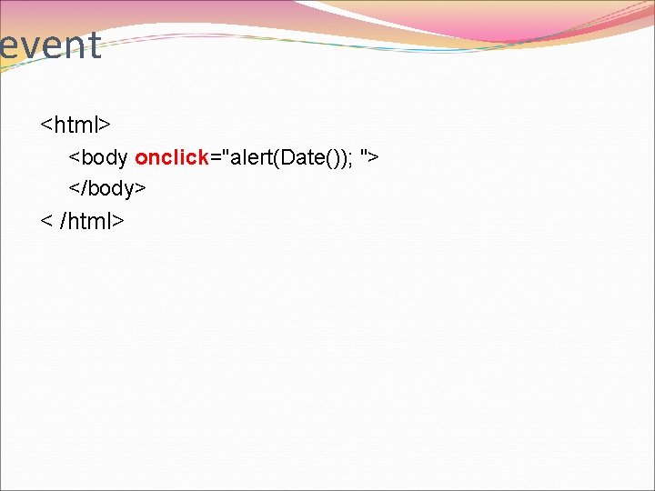 event <html> <body onclick="alert(Date()); "> </body> < /html> 