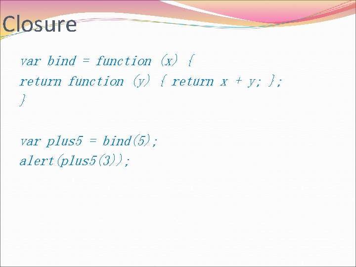Closure var bind = function (x) { return function (y) { return x +